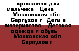 кроссовки для мальчика › Цена ­ 200 - Московская обл., Серпухов г. Дети и материнство » Детская одежда и обувь   . Московская обл.,Серпухов г.